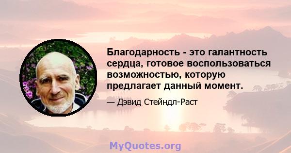 Благодарность - это галантность сердца, готовое воспользоваться возможностью, которую предлагает данный момент.