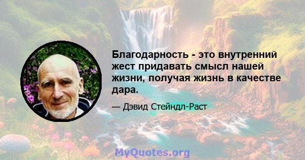 Благодарность - это внутренний жест придавать смысл нашей жизни, получая жизнь в качестве дара.