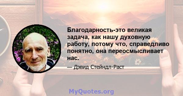 Благодарность-это великая задача, как нашу духовную работу, потому что, справедливо понятно, она переосмысливает нас.