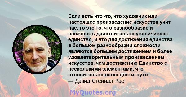 Если есть что -то, что художник или настоящее произведение искусства учит нас, то это то, что разнообразие и сложность действительно увеличивают единство, и что для достижения единства в большом разнообразии сложности