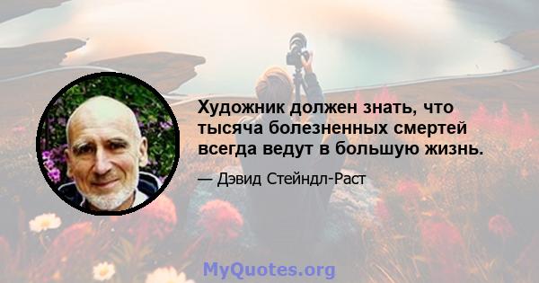 Художник должен знать, что тысяча болезненных смертей всегда ведут в большую жизнь.