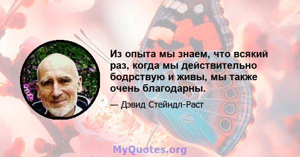 Из опыта мы знаем, что всякий раз, когда мы действительно бодрствую и живы, мы также очень благодарны.