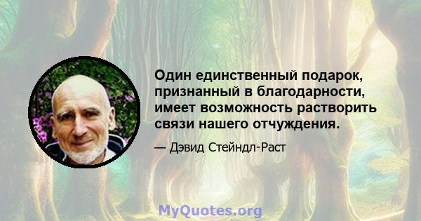 Один единственный подарок, признанный в благодарности, имеет возможность растворить связи нашего отчуждения.