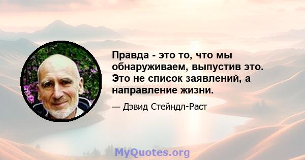 Правда - это то, что мы обнаруживаем, выпустив это. Это не список заявлений, а направление жизни.