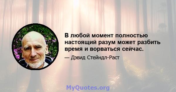 В любой момент полностью настоящий разум может разбить время и ворваться сейчас.