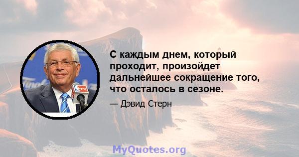 С каждым днем, который проходит, произойдет дальнейшее сокращение того, что осталось в сезоне.