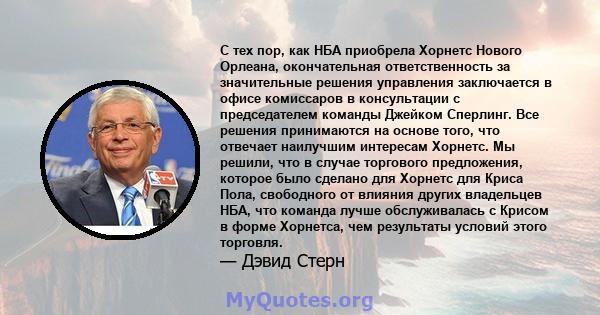 С тех пор, как НБА приобрела Хорнетс Нового Орлеана, окончательная ответственность за значительные решения управления заключается в офисе комиссаров в консультации с председателем команды Джейком Сперлинг. Все решения