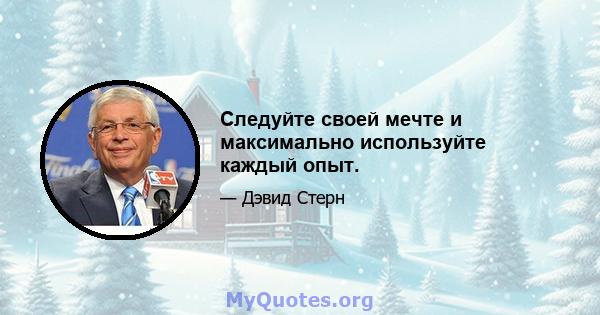 Следуйте своей мечте и максимально используйте каждый опыт.