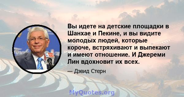 Вы идете на детские площадки в Шанхае и Пекине, и вы видите молодых людей, которые короче, встряхивают и выпекают и имеют отношение. И Джереми Лин вдохновит их всех.