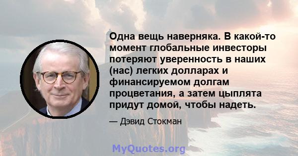 Одна вещь наверняка. В какой-то момент глобальные инвесторы потеряют уверенность в наших (нас) легких долларах и финансируемом долгам процветания, а затем цыплята придут домой, чтобы надеть.