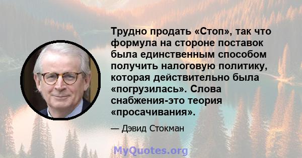 Трудно продать «Стоп», так что формула на стороне поставок была единственным способом получить налоговую политику, которая действительно была «погрузилась». Слова снабжения-это теория «просачивания».