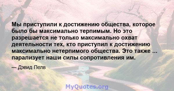 Мы приступили к достижению общества, которое было бы максимально терпимым. Но это разрешается не только максимально охват деятельности тех, кто приступил к достижению максимально нетерпимого общества. Это также ...