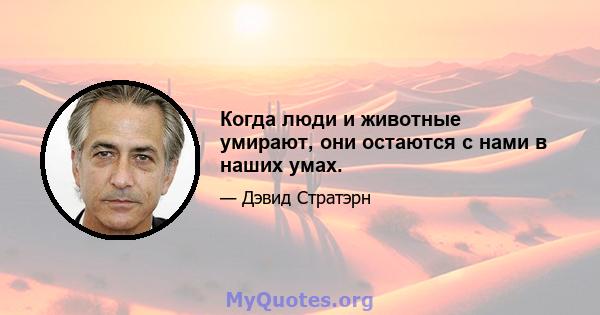 Когда люди и животные умирают, они остаются с нами в наших умах.