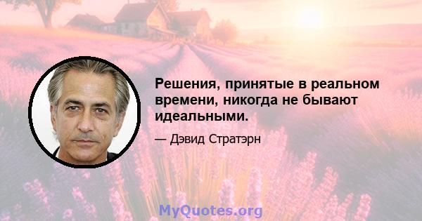 Решения, принятые в реальном времени, никогда не бывают идеальными.