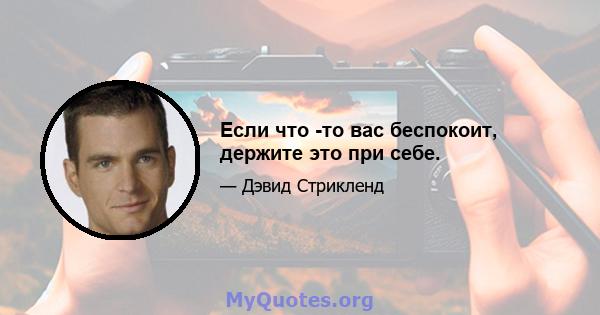 Если что -то вас беспокоит, держите это при себе.