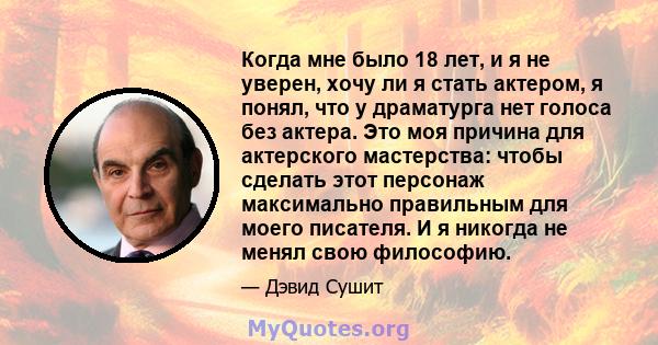 Когда мне было 18 лет, и я не уверен, хочу ли я стать актером, я понял, что у драматурга нет голоса без актера. Это моя причина для актерского мастерства: чтобы сделать этот персонаж максимально правильным для моего