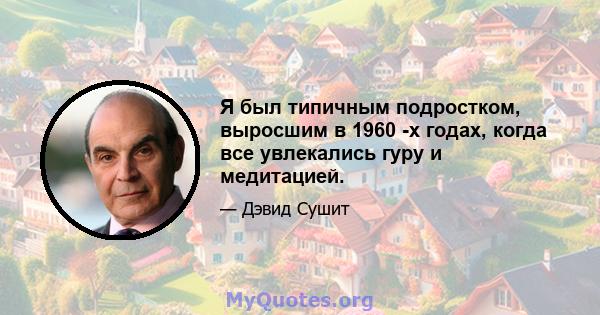 Я был типичным подростком, выросшим в 1960 -х годах, когда все увлекались гуру и медитацией.