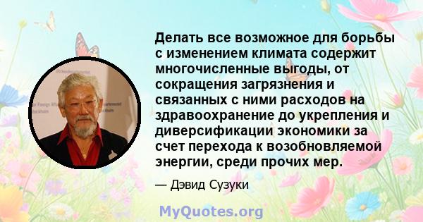 Делать все возможное для борьбы с изменением климата содержит многочисленные выгоды, от сокращения загрязнения и связанных с ними расходов на здравоохранение до укрепления и диверсификации экономики за счет перехода к