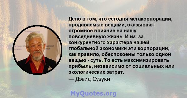 Дело в том, что сегодня мегакорпорации, продаваемые вещами, оказывают огромное влияние на нашу повседневную жизнь. И из -за конкурентного характера нашей глобальной экономики эти корпорации, как правило, обеспокоены