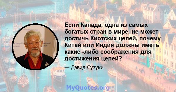 Если Канада, одна из самых богатых стран в мире, не может достичь Киотских целей, почему Китай или Индия должны иметь какие -либо соображения для достижения целей?