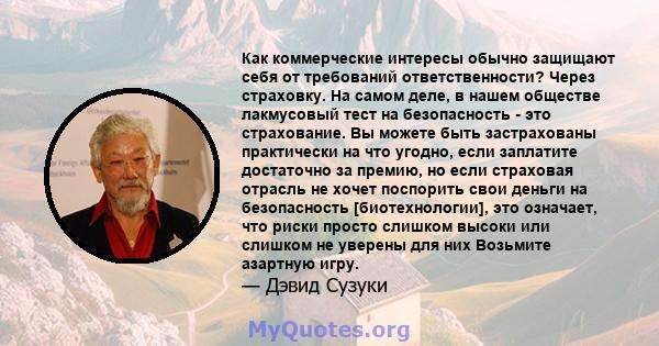 Как коммерческие интересы обычно защищают себя от требований ответственности? Через страховку. На самом деле, в нашем обществе лакмусовый тест на безопасность - это страхование. Вы можете быть застрахованы практически