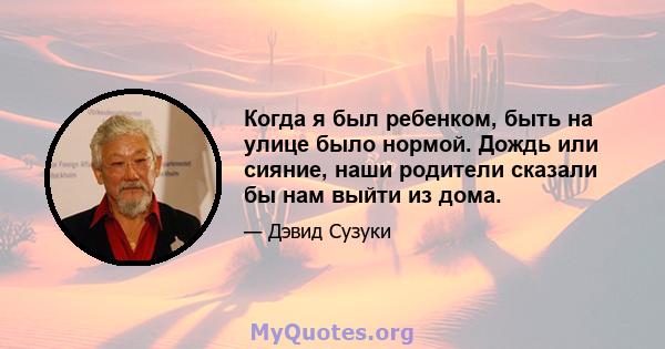 Когда я был ребенком, быть на улице было нормой. Дождь или сияние, наши родители сказали бы нам выйти из дома.