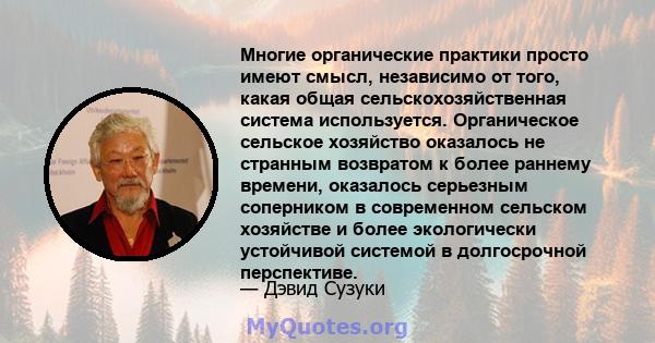 Многие органические практики просто имеют смысл, независимо от того, какая общая сельскохозяйственная система используется. Органическое сельское хозяйство оказалось не странным возвратом к более раннему времени,