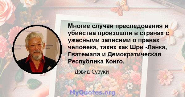 Многие случаи преследования и убийства произошли в странах с ужасными записями о правах человека, таких как Шри -Ланка, Гватемала и Демократическая Республика Конго.