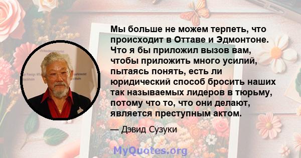 Мы больше не можем терпеть, что происходит в Оттаве и Эдмонтоне. Что я бы приложил вызов вам, чтобы приложить много усилий, пытаясь понять, есть ли юридический способ бросить наших так называемых лидеров в тюрьму,