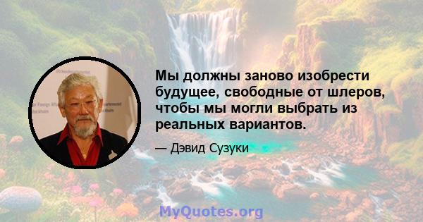 Мы должны заново изобрести будущее, свободные от шлеров, чтобы мы могли выбрать из реальных вариантов.