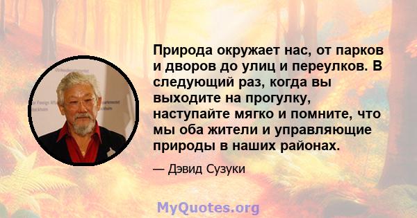 Природа окружает нас, от парков и дворов до улиц и переулков. В следующий раз, когда вы выходите на прогулку, наступайте мягко и помните, что мы оба жители и управляющие природы в наших районах.