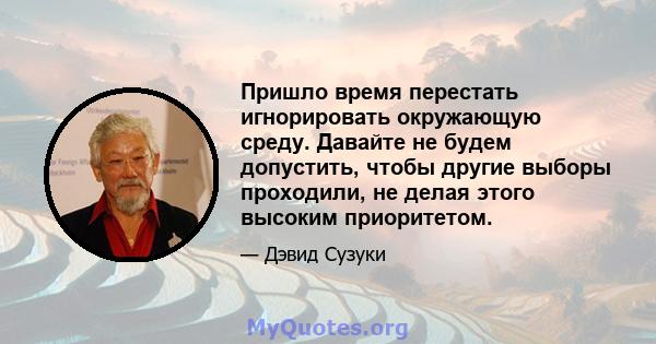 Пришло время перестать игнорировать окружающую среду. Давайте не будем допустить, чтобы другие выборы проходили, не делая этого высоким приоритетом.