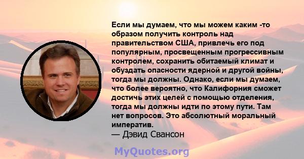 Если мы думаем, что мы можем каким -то образом получить контроль над правительством США, привлечь его под популярным, просвещенным прогрессивным контролем, сохранить обитаемый климат и обуздать опасности ядерной и