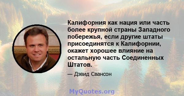 Калифорния как нация или часть более крупной страны Западного побережья, если другие штаты присоединятся к Калифорнии, окажет хорошее влияние на остальную часть Соединенных Штатов.