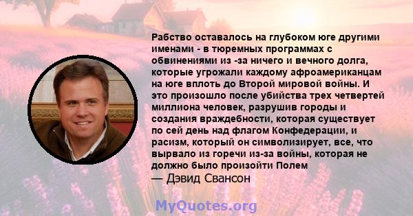 Рабство оставалось на глубоком юге другими именами - в тюремных программах с обвинениями из -за ничего и вечного долга, которые угрожали каждому афроамериканцам на юге вплоть до Второй мировой войны. И это произошло