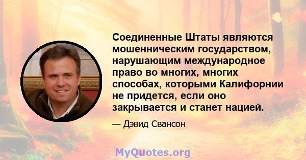 Соединенные Штаты являются мошенническим государством, нарушающим международное право во многих, многих способах, которыми Калифорнии не придется, если оно закрывается и станет нацией.