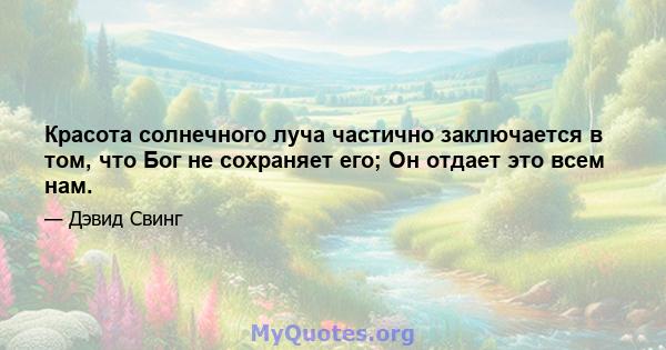 Красота солнечного луча частично заключается в том, что Бог не сохраняет его; Он отдает это всем нам.