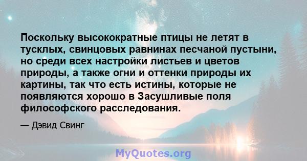 Поскольку высокократные птицы не летят в тусклых, свинцовых равнинах песчаной пустыни, но среди всех настройки листьев и цветов природы, а также огни и оттенки природы их картины, так что есть истины, которые не