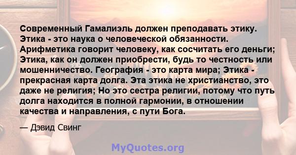 Современный Гамалиэль должен преподавать этику. Этика - это наука о человеческой обязанности. Арифметика говорит человеку, как сосчитать его деньги; Этика, как он должен приобрести, будь то честность или мошенничество.