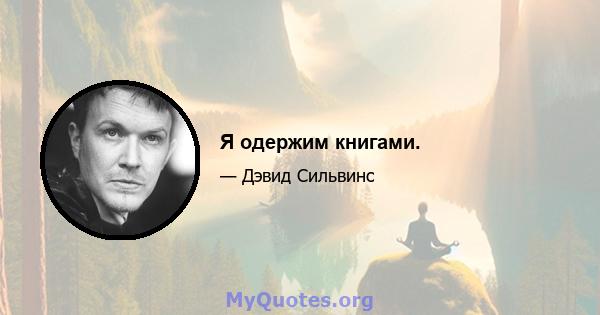 Я одержим книгами.