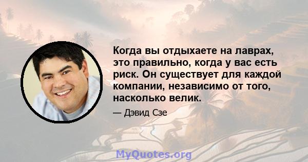 Когда вы отдыхаете на лаврах, это правильно, когда у вас есть риск. Он существует для каждой компании, независимо от того, насколько велик.