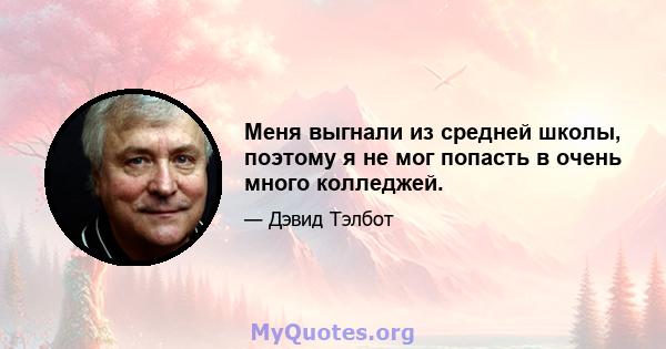 Меня выгнали из средней школы, поэтому я не мог попасть в очень много колледжей.