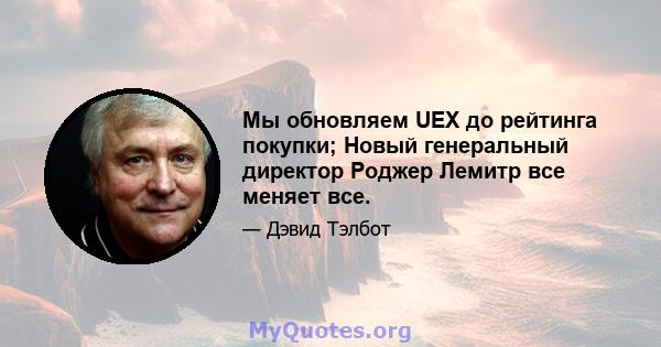 Мы обновляем UEX до рейтинга покупки; Новый генеральный директор Роджер Лемитр все меняет все.