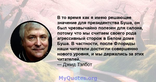 В то время как я имею решающее значение для президентства Буша, он был чрезвычайно полезен для салона, потому что мы считаем своего рода агрессивный сторож в Белом доме Буша. В частности, после Флориды наши читатели