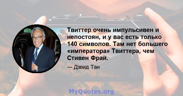 Твиттер очень импульсивен и непостоян, и у вас есть только 140 символов. Там нет большего «императора» Твиттера, чем Стивен Фрай.