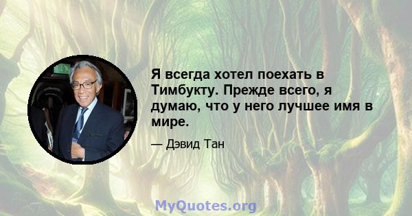 Я всегда хотел поехать в Тимбукту. Прежде всего, я думаю, что у него лучшее имя в мире.