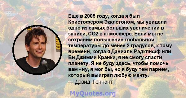 Еще в 2005 году, когда я был Кристофером Экклстоном, мы увидели одно из самых больших увеличений в записи, CO2 в атмосфере. Если мы не сохраним повышение глобальной температуры до менее 2 градусов, к тому времени, когда 