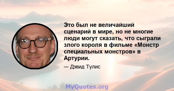 Это был не величайший сценарий в мире, но не многие люди могут сказать, что сыграли злого короля в фильме «Монстр специальных монстров» в Артурии.