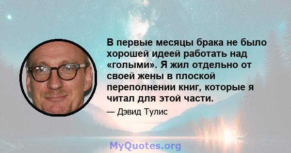 В первые месяцы брака не было хорошей идеей работать над «голыми». Я жил отдельно от своей жены в плоской переполнении книг, которые я читал для этой части.