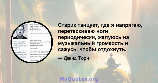 Старик танцует, где я напрягаю, перетаскиваю ноги периодически, жалуюсь на музыкальный громкость и сажусь, чтобы отдохнуть.